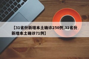 【31省份新增本土确诊250例,31省份新增本土确诊71例】