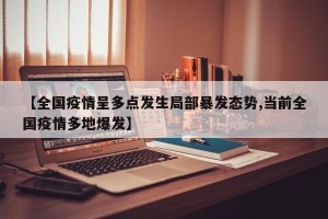 【全国疫情呈多点发生局部暴发态势,当前全国疫情多地爆发】