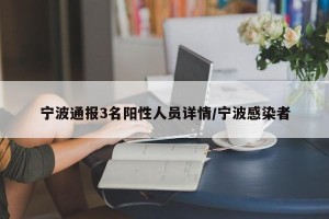 宁波通报3名阳性人员详情/宁波感染者