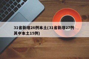 31省新增26例本土(31省新增27例 其中本土15例)