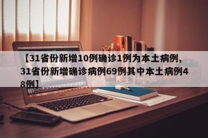 【31省份新增10例确诊1例为本土病例,31省份新增确诊病例69例其中本土病例48例】