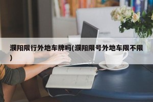 濮阳限行外地车牌吗(濮阳限号外地车限不限)