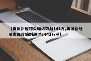 【美国新冠肺炎确诊数超141万,美国新冠肺炎确诊病例超过3443万例】