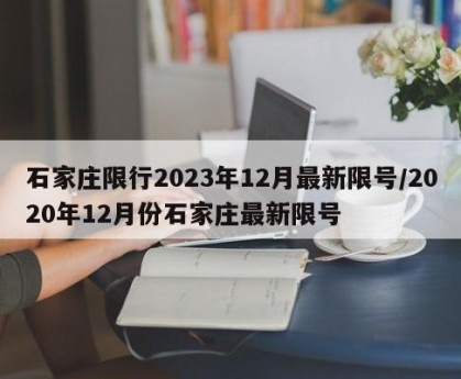 石家庄限行2023年12月最新限号/2020年12月份石家庄最新限号