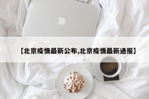 【北京疫情最新公布,北京疫情最新通报】