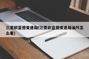 三菱欧蓝德变速箱(三菱欧蓝德变速箱油尺怎么看)