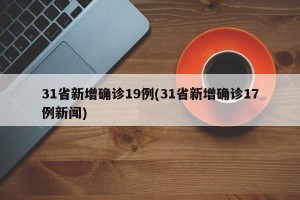 31省新增确诊19例(31省新增确诊17例新闻)