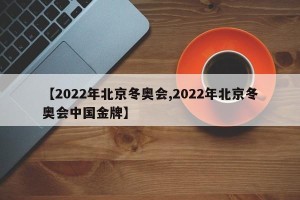 【2022年北京冬奥会,2022年北京冬奥会中国金牌】