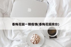 香梅花园一期疫情(香梅花园房价)