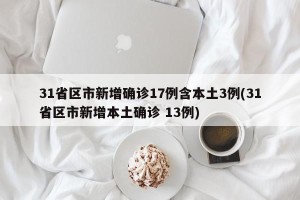 31省区市新增确诊17例含本土3例(31省区市新增本土确诊 13例)