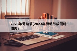 2023年劳动节(2023年劳动节放假时间表)