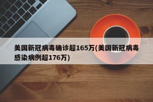 美国新冠病毒确诊超165万(美国新冠病毒感染病例超176万)