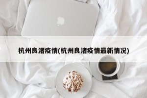 杭州良渚疫情(杭州良渚疫情最新情况)