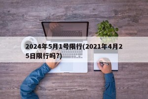 2024年5月1号限行(2021年4月25日限行吗?)