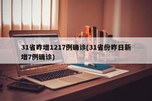 31省昨增1217例确诊(31省份昨日新增7例确诊)