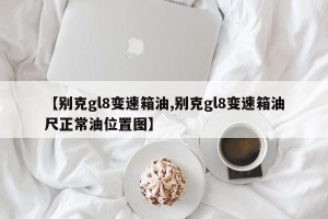 【别克gl8变速箱油,别克gl8变速箱油尺正常油位置图】