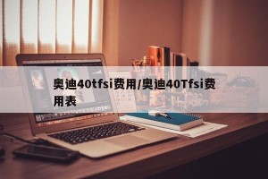 奥迪40tfsi费用/奥迪40Tfsi费用表