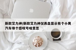 新款艾力绅/新款艾力绅仪表盘显示有个小黄汽车带个感叹号啥意思