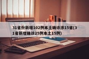 31省份新增102例本土确诊涉15省(31省新增确诊25例本土15例)