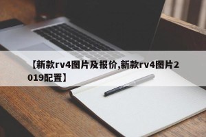 【新款rv4图片及报价,新款rv4图片2019配置】