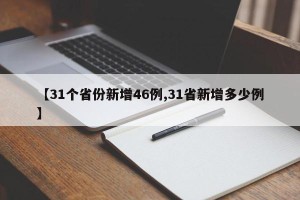 【31个省份新增46例,31省新增多少例】
