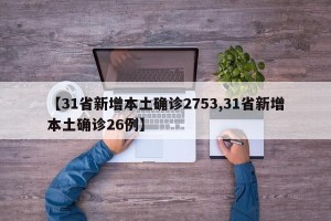 【31省新增本土确诊2753,31省新增本土确诊26例】