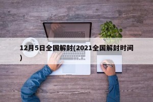 12月5日全国解封(2021全国解封时间)