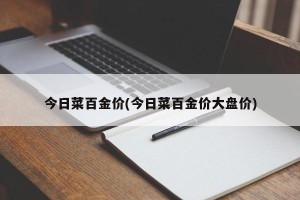 今日菜百金价(今日菜百金价大盘价)