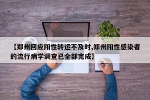 【郑州回应阳性转运不及时,郑州阳性感染者的流行病学调查已全部完成】