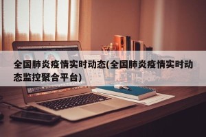 全国肺炎疫情实时动态(全国肺炎疫情实时动态监控聚合平台)