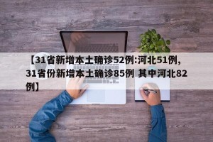 【31省新增本土确诊52例:河北51例,31省份新增本土确诊85例 其中河北82例】