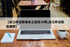 【浙江昨日新增本土阳性30例,浙江昨日新增病例】