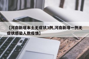 【河南新增本土无症状3例,河南新增一例无症状感染人数疫情】