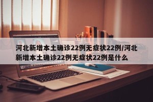 河北新增本土确诊22例无症状22例/河北新增本土确诊22例无症状22例是什么