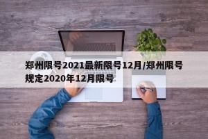 郑州限号2021最新限号12月/郑州限号规定2020年12月限号