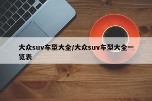 大众suv车型大全/大众suv车型大全一览表