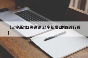 【辽宁新增2例确诊,辽宁新增2例确诊行程】