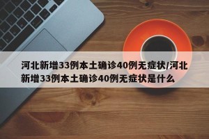 河北新增33例本土确诊40例无症状/河北新增33例本土确诊40例无症状是什么