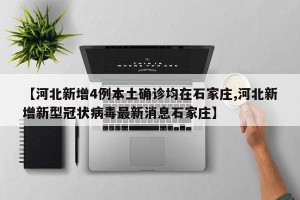 【河北新增4例本土确诊均在石家庄,河北新增新型冠状病毒最新消息石家庄】