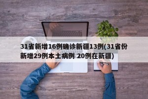 31省新增16例确诊新疆13例(31省份新增29例本土病例 20例在新疆)