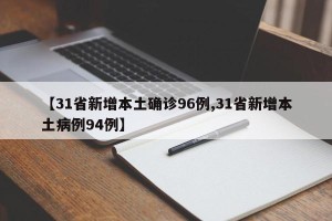 【31省新增本土确诊96例,31省新增本土病例94例】
