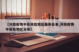 【河南疫情中高风险地区最新名单,河南疫情中高险地区分布】