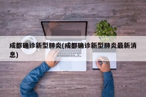 成都确诊新型肺炎(成都确诊新型肺炎最新消息)