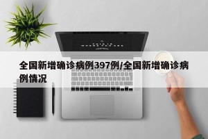 全国新增确诊病例397例/全国新增确诊病例情况