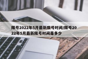 限号2022年5月最新限号时间/限号2022年5月最新限号时间是多少