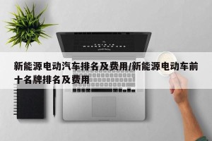 新能源电动汽车排名及费用/新能源电动车前十名牌排名及费用