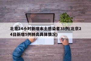北京24小时新增本土感染者38例(北京24日新增5例肺炎具体情况)
