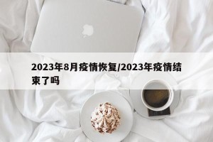 2023年8月疫情恢复/2023年疫情结束了吗