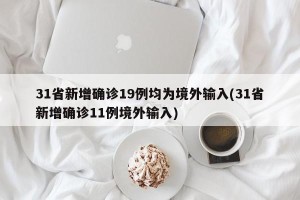 31省新增确诊19例均为境外输入(31省新增确诊11例境外输入)