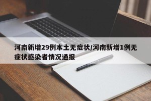 河南新增29例本土无症状/河南新增1例无症状感染者情况通报